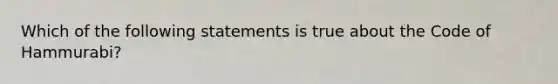 Which of the following statements is true about the Code of Hammurabi?