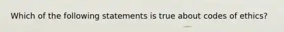 Which of the following statements is true about codes of ethics?