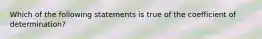 Which of the following statements is true of the coefficient of determination?