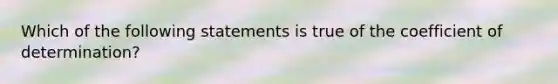 Which of the following statements is true of the coefficient of determination?