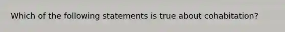 Which of the following statements is true about cohabitation?