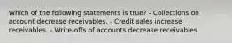 Which of the following statements is​ true? - Collections on account decrease receivables. - Credit sales increase receivables. - ​Write-offs of accounts decrease receivables.