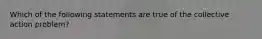 Which of the following statements are true of the collective action problem?