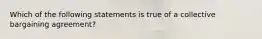 Which of the following statements is true of a collective bargaining agreement?