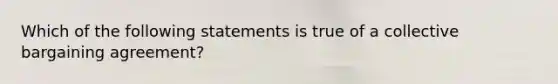 Which of the following statements is true of a collective bargaining agreement?