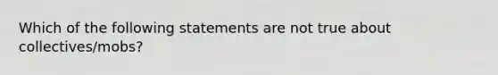 Which of the following statements are not true about collectives/mobs?