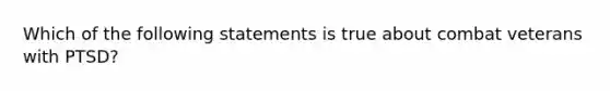 Which of the following statements is true about combat veterans with PTSD?