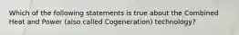 Which of the following statements is true about the Combined Heat and Power (also called Cogeneration) technology?