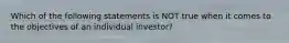 Which of the following statements is NOT true when it comes to the objectives of an individual investor?