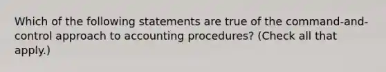 Which of the following statements are true of the command-and-control approach to accounting procedures? (Check all that apply.)