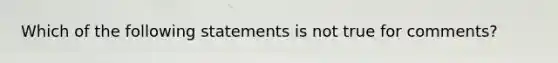 Which of the following statements is not true for comments?