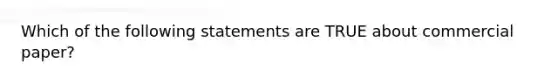 Which of the following statements are TRUE about commercial paper?