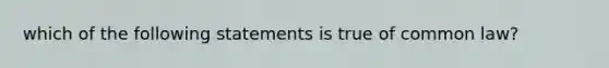 which of the following statements is true of common law?