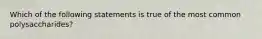 Which of the following statements is true of the most common polysaccharides?