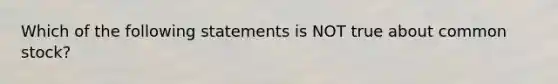 Which of the following statements is NOT true about common stock?