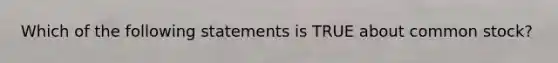 Which of the following statements is TRUE about common stock?