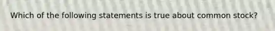 Which of the following statements is true about common stock?