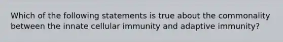 Which of the following statements is true about the commonality between the innate cellular immunity and adaptive immunity?