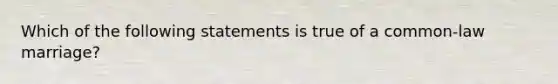 Which of the following statements is true of a common-law marriage?