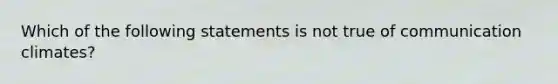 Which of the following statements is not true of communication climates?