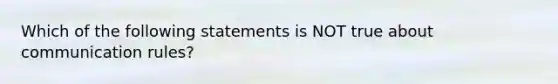 Which of the following statements is NOT true about communication rules?