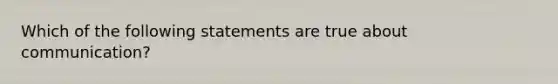 Which of the following statements are true about communication?