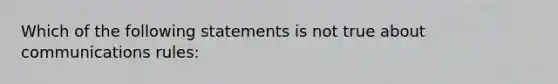 Which of the following statements is not true about communications rules: