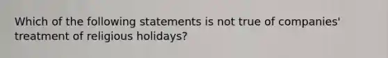 Which of the following statements is not true of companies' treatment of religious holidays?