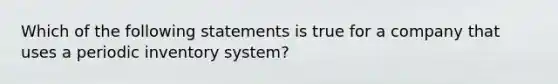 Which of the following statements is true for a company that uses a periodic inventory system?