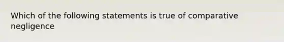 Which of the following statements is true of comparative negligence