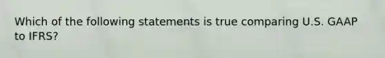 Which of the following statements is true comparing U.S. GAAP to​ IFRS?