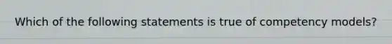 Which of the following statements is true of competency models?