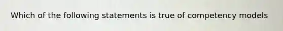 Which of the following statements is true of competency models