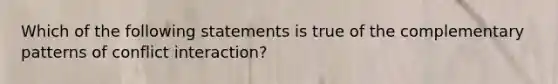 Which of the following statements is true of the complementary patterns of conflict interaction?