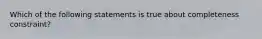 Which of the following statements is true about completeness constraint?