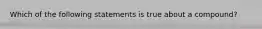 Which of the following statements is true about a compound?