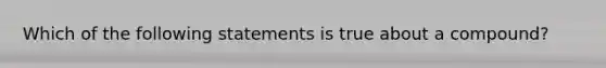 Which of the following statements is true about a compound?