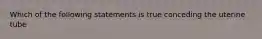 Which of the following statements is true conceding the uterine tube