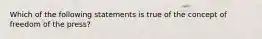 Which of the following statements is true of the concept of freedom of the press?