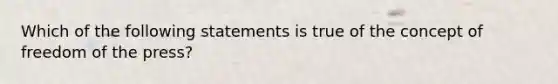 Which of the following statements is true of the concept of freedom of the press?