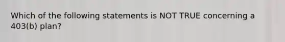 Which of the following statements is NOT TRUE concerning a 403(b) plan?