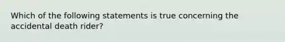 Which of the following statements is true concerning the accidental death rider?