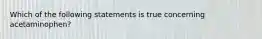 Which of the following statements is true concerning acetaminophen?