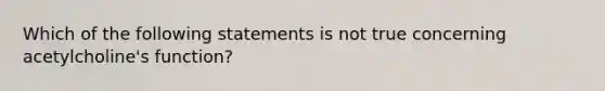 Which of the following statements is not true concerning acetylcholine's function?