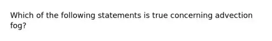 Which of the following statements is true concerning advection fog?