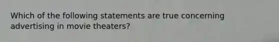 Which of the following statements are true concerning advertising in movie theaters?