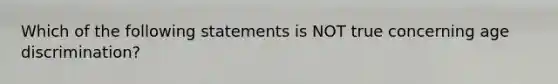 Which of the following statements is NOT true concerning age discrimination?