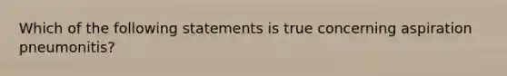 Which of the following statements is true concerning aspiration pneumonitis?