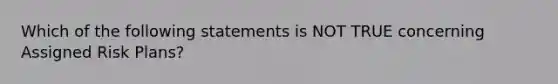 Which of the following statements is NOT TRUE concerning Assigned Risk Plans?