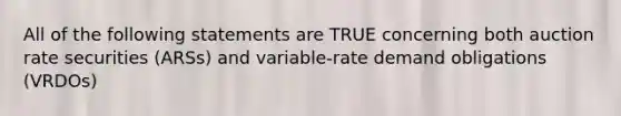 All of the following statements are TRUE concerning both auction rate securities (ARSs) and variable-rate demand obligations (VRDOs)